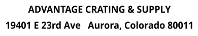 ADVANTAGE CRATING & SUPPLY 19401 E 23rd Ave   Aurora, Colorado 80011