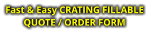 Fast & Easy CRATING FILLABLE  QUOTE / ORDER FORM