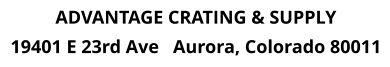 ADVANTAGE CRATING & SUPPLY 19401 E 23rd Ave   Aurora, Colorado 80011